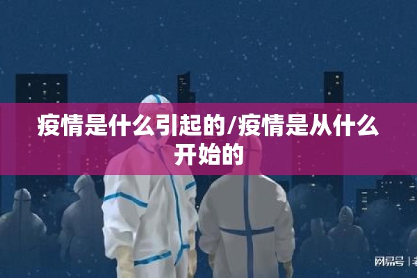 疫情是什么引起的/疫情是从什么开始的 疫情是什么引起的/疫情是从什么开始的