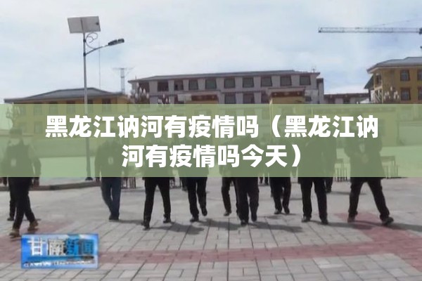 黑龙江讷河有疫情吗（黑龙江讷河有疫情吗今天）