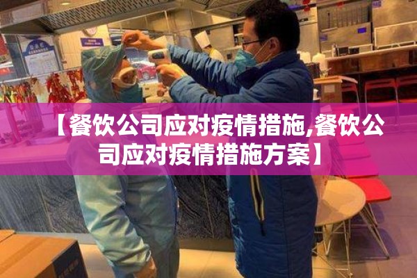 【餐饮公司应对疫情措施,餐饮公司应对疫情措施方案】 【餐饮公司应对疫情措施,餐饮公司应对疫情措施方案】