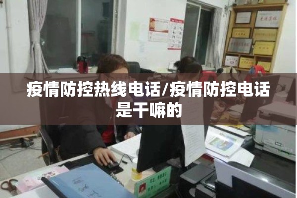 疫情防控热线电话/疫情防控电话是干嘛的 疫情防控热线电话/疫情防控电话是干嘛的