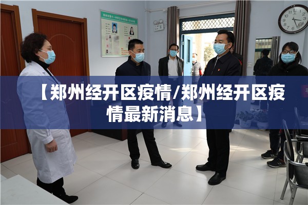 【郑州经开区疫情/郑州经开区疫情最新消息】 【郑州经开区疫情/郑州经开区疫情最新消息】