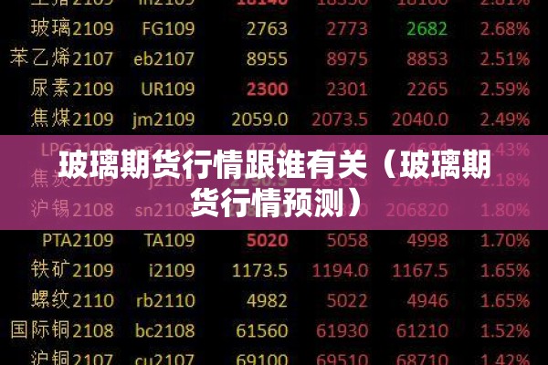 玻璃期货行情跟谁有关(玻璃期货行情预测) 玻璃期货行情跟谁有关(玻璃期货行情预测)