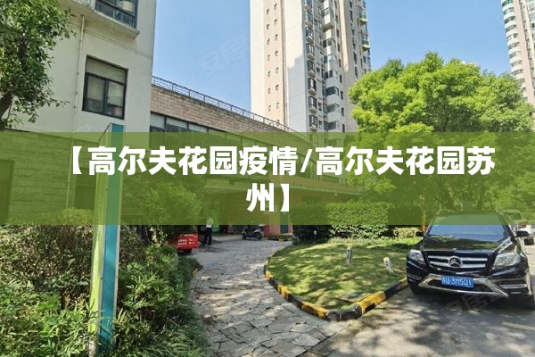 【高尔夫花园疫情/高尔夫花园苏州】 【高尔夫花园疫情/高尔夫花园苏州】