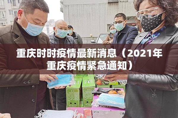重庆时时疫情最新消息(2021年重庆疫情紧急通知) 重庆时时疫情最新消息(2021年重庆疫情紧急通知)