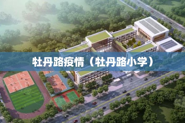 牡丹路疫情(牡丹路小学) 牡丹路疫情(牡丹路小学)