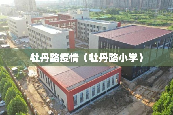 牡丹路疫情(牡丹路小学) 牡丹路疫情(牡丹路小学)
