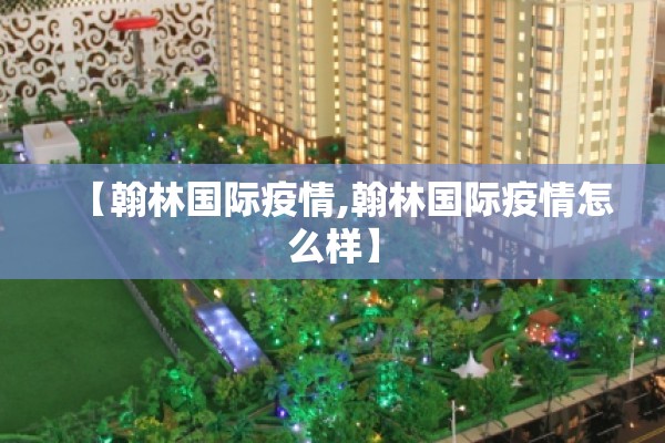 【翰林国际疫情,翰林国际疫情怎么样】 【翰林国际疫情,翰林国际疫情怎么样】