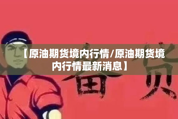 【原油期货境内行情/原油期货境内行情最新消息】 【原油期货境内行情/原油期货境内行情最新消息】