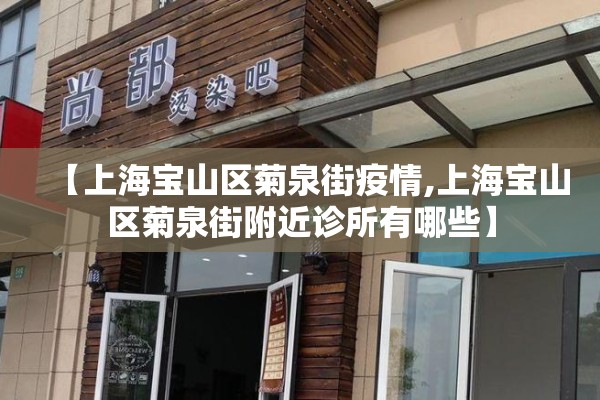 【上海宝山区菊泉街疫情,上海宝山区菊泉街附近诊所有哪些】