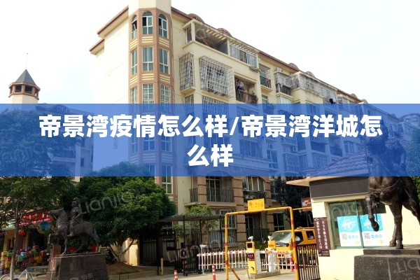 帝景湾疫情怎么样/帝景湾洋城怎么样 帝景湾疫情怎么样/帝景湾洋城怎么样