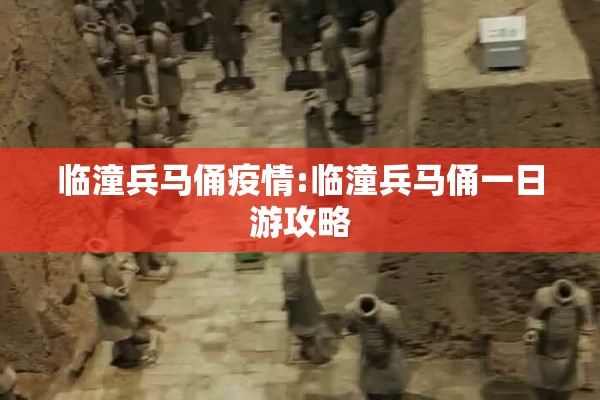 临潼兵马俑疫情:临潼兵马俑一日游攻略 临潼兵马俑疫情:临潼兵马俑一日游攻略