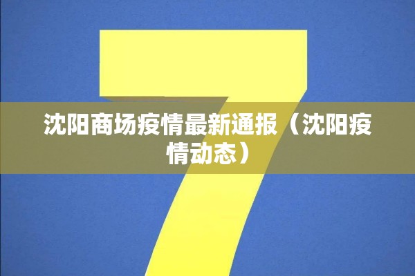 沈阳商场疫情最新通报(沈阳疫情动态) 沈阳商场疫情最新通报(沈阳疫情动态)