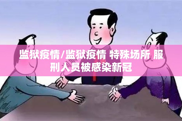 监狱疫情/监狱疫情 特殊场所 服刑人员被感染新冠 监狱疫情/监狱疫情 特殊场所 服刑人员被感染新冠