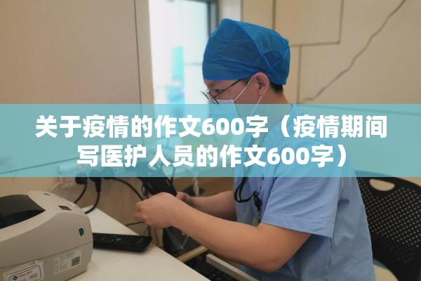 关于疫情的作文600字(疫情期间写医护人员的作文600字) 关于疫情的作文600字(疫情期间写医护人员的作文600字)