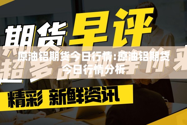 原油铝期货今日行情:原油铝期货今日行情分析