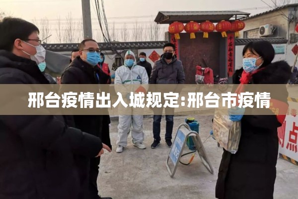 邢台疫情出入城规定:邢台市疫情 邢台疫情出入城规定:邢台市疫情
