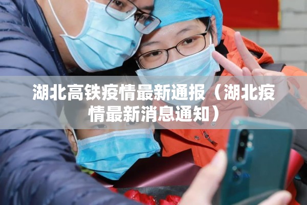 湖北高铁疫情最新通报（湖北疫情最新消息通知）