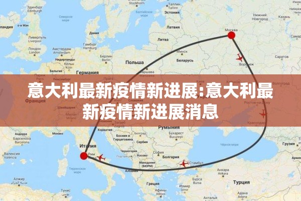 意大利最新疫情新进展:意大利最新疫情新进展消息 意大利最新疫情新进展:意大利最新疫情新进展消息