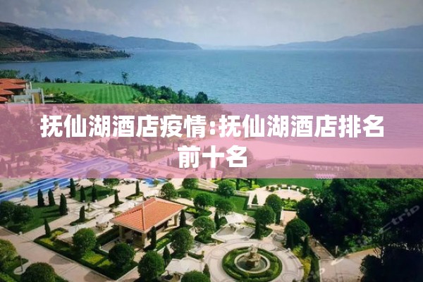抚仙湖酒店疫情:抚仙湖酒店排名前十名