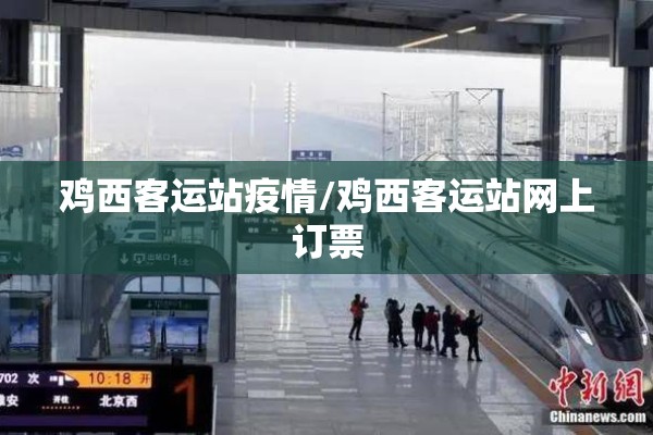鸡西客运站疫情/鸡西客运站网上订票