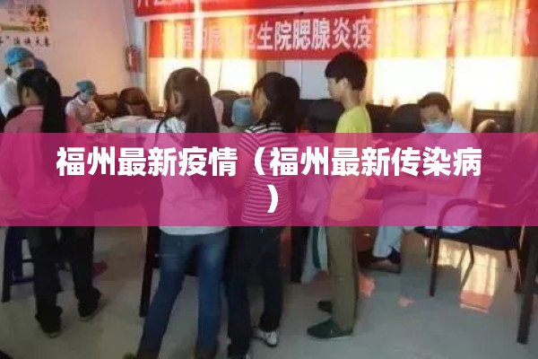 福州最新疫情(福州最新传染病) 福州最新疫情(福州最新传染病)