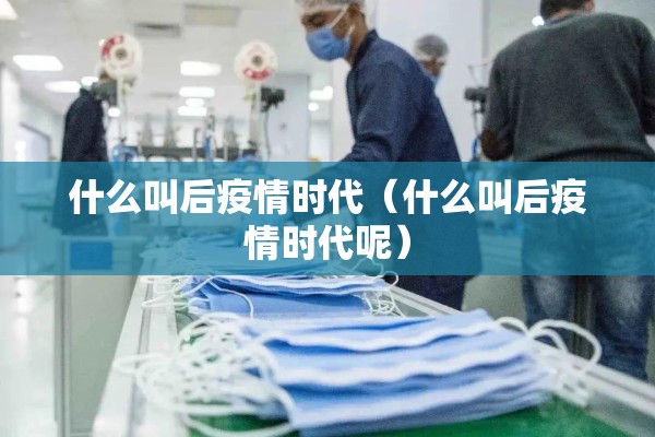 什么叫后疫情时代(什么叫后疫情时代呢) 什么叫后疫情时代(什么叫后疫情时代呢)
