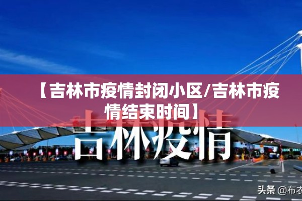 【吉林市疫情封闭小区/吉林市疫情结束时间】