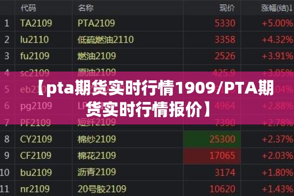 【pta期货实时行情1909/PTA期货实时行情报价】 【pta期货实时行情1909/PTA期货实时行情报价】