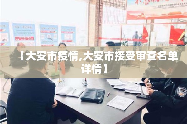 【大安市疫情,大安市接受审查名单详情】 【大安市疫情,大安市接受审查名单详情】
