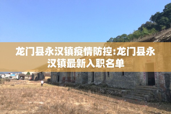 龙门县永汉镇疫情防控:龙门县永汉镇最新入职名单 龙门县永汉镇疫情防控:龙门县永汉镇最新入职名单