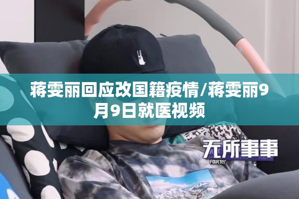 蒋雯丽回应改国籍疫情/蒋雯丽9月9日就医视频 蒋雯丽回应改国籍疫情/蒋雯丽9月9日就医视频