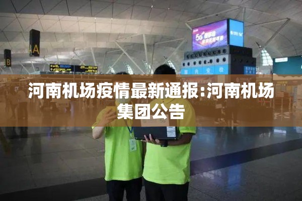 河南机场疫情最新通报:河南机场集团公告 河南机场疫情最新通报:河南机场集团公告