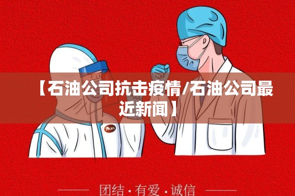 【石油公司抗击疫情/石油公司最近新闻】 【石油公司抗击疫情/石油公司最近新闻】