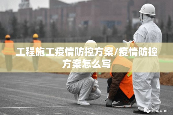 工程施工疫情防控方案/疫情防控方案怎么写