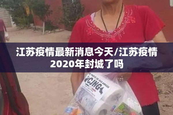 江苏疫情最新消息今天/江苏疫情2020年封城了吗 江苏疫情最新消息今天/江苏疫情2020年封城了吗