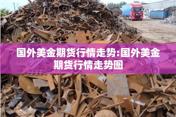 国外美金期货行情走势:国外美金期货行情走势图 国外美金期货行情走势:国外美金期货行情走势图