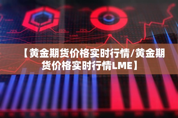 【黄金期货价格实时行情/黄金期货价格实时行情LME】