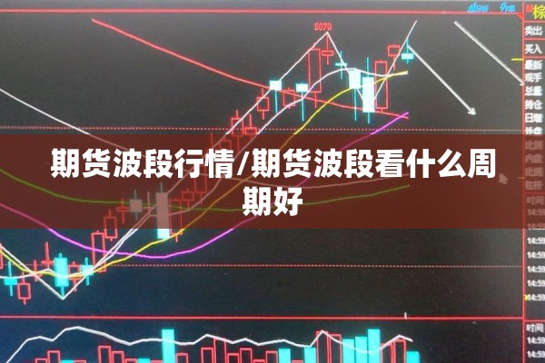 期货波段行情/期货波段看什么周期好