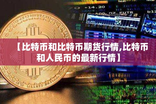 【比特币和比特币期货行情,比特币和人民币的最新行情】