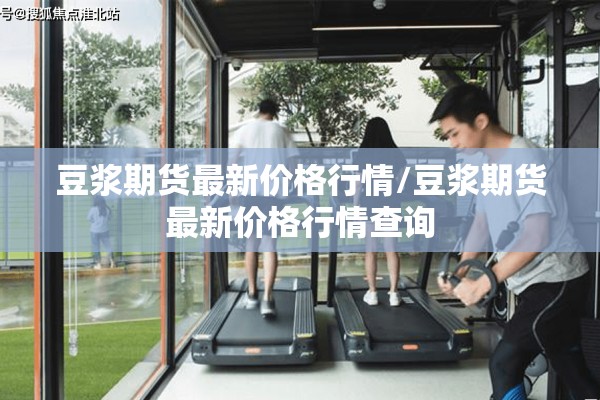 豆浆期货最新价格行情/豆浆期货最新价格行情查询