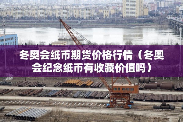 冬奥会纸币期货价格行情(冬奥会纪念纸币有收藏价值吗) 冬奥会纸币期货价格行情(冬奥会纪念纸币有收藏价值吗)
