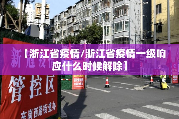 【浙江省疫情/浙江省疫情一级响应什么时候解除】