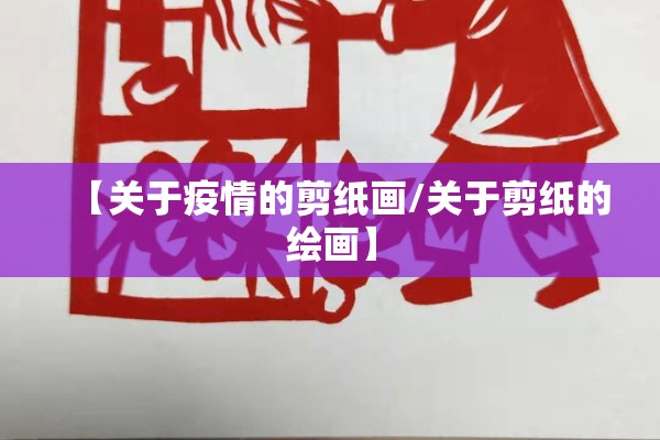 【关于疫情的剪纸画/关于剪纸的绘画】
