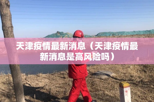 天津疫情最新消息（天津疫情最新消息是高风险吗）