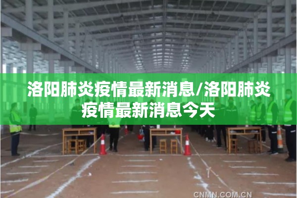 洛阳肺炎疫情最新消息/洛阳肺炎疫情最新消息今天 洛阳肺炎疫情最新消息/洛阳肺炎疫情最新消息今天