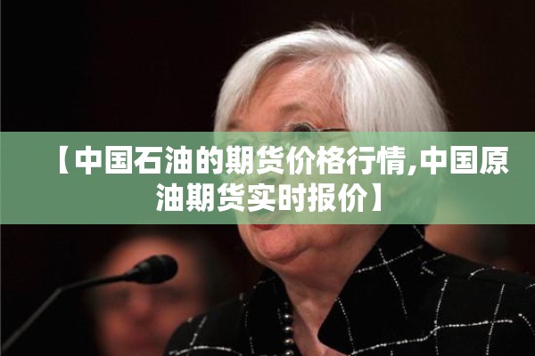 【中国石油的期货价格行情,中国原油期货实时报价】 【中国石油的期货价格行情,中国原油期货实时报价】