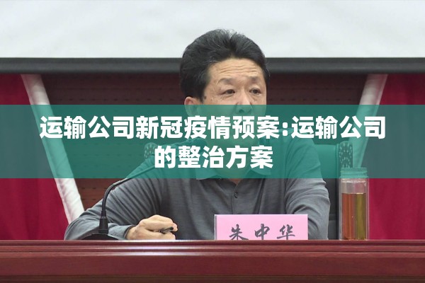运输公司新冠疫情预案:运输公司的整治方案 运输公司新冠疫情预案:运输公司的整治方案