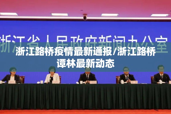 浙江路桥疫情最新通报/浙江路桥谭林最新动态 浙江路桥疫情最新通报/浙江路桥谭林最新动态