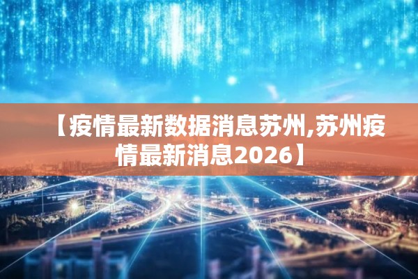 【疫情最新数据消息苏州,苏州疫情最新消息2026】
