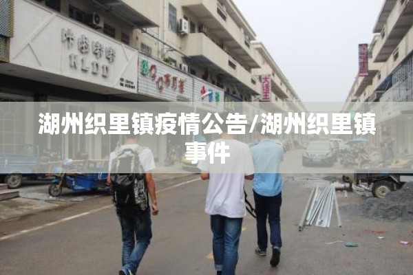 湖州织里镇疫情公告/湖州织里镇事件 湖州织里镇疫情公告/湖州织里镇事件